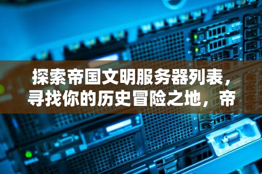 探索帝国文明服务器列表，寻找你的历史冒险之地，帝国文明端游