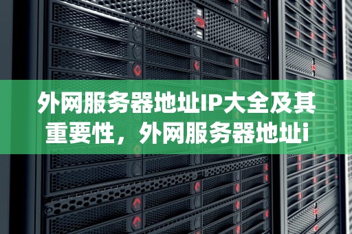 外网服务器地址IP大全及其重要性，外网服务器地址ip大全查询
