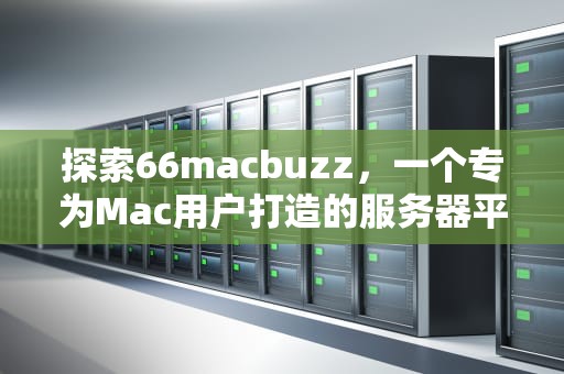 探索66macbuzz，一个专为Mac用户打造的服务器平台