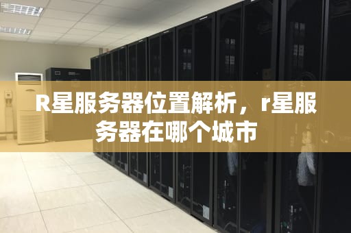 R星服务器位置解析，r星服务器在哪个城市