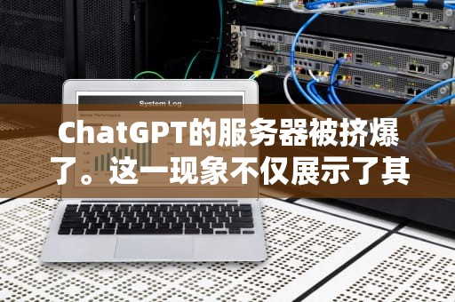 ChatGPT的服务器被挤爆了。这一现象不仅展示了其在公众中的广泛受欢迎程度，也暴露了面对突发的高流量时，系统需要更加稳健和高效的处理能力。，ChatGPT服务器被挤爆了