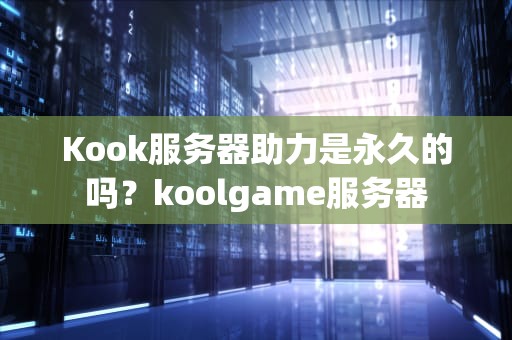 Kook服务器助力是永久的吗？koolgame服务器