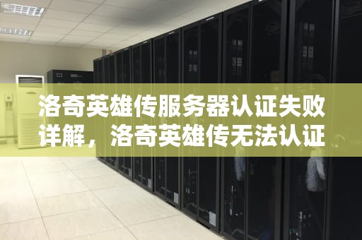 洛奇英雄传服务器认证失败详解，洛奇英雄传无法认证服务器