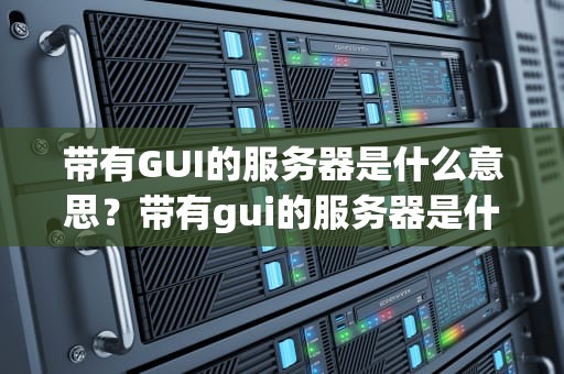 带有GUI的服务器是什么意思？带有gui的服务器是什么意思