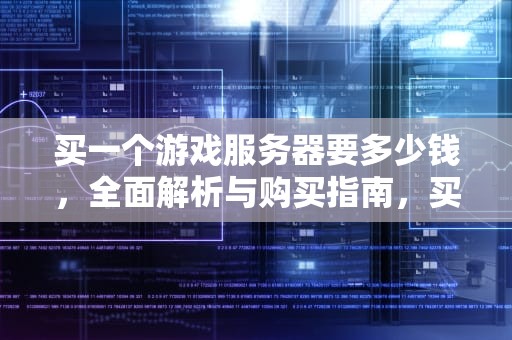 买一个游戏服务器要多少钱，全面解析与购买指南，买一个游戏服务器要多少钱呢