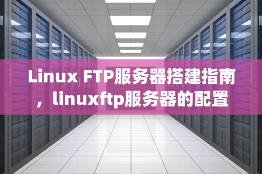 Linux FTP服务器搭建指南，linuxftp服务器的配置