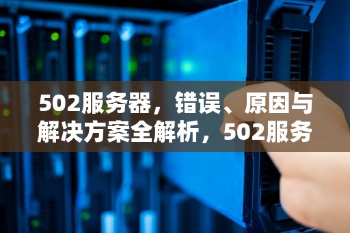 502服务器，错误、原因与解决方案全解析，502服务器错误是什么意思