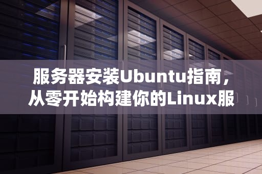服务器安装Ubuntu指南，从零开始构建你的Linux服务器，服务器安装ubuntu系统具体步骤