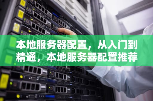本地服务器配置，从入门到精通，本地服务器配置推荐