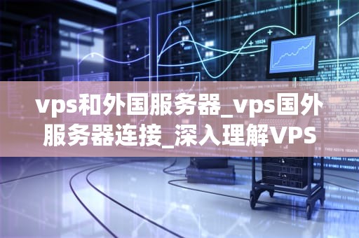 vps和外国服务器_vps国外服务器连接_深入理解VPS和外国服务器