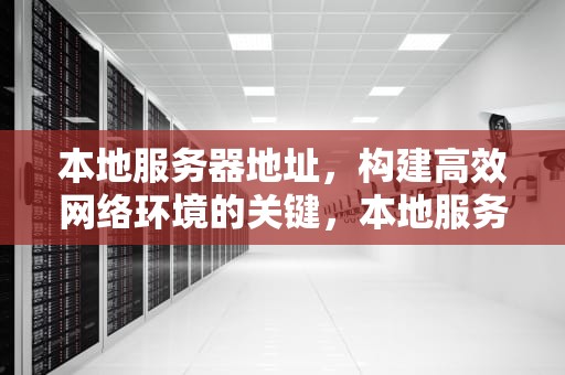 本地服务器地址，构建高效网络环境的关键，本地服务器地址127