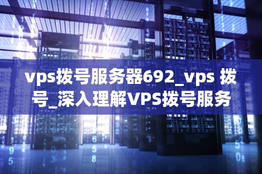 vps拨号服务器692_vps 拨号_深入理解VPS拨号服务器692
