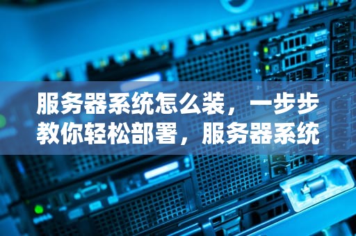 服务器系统怎么装，一步步教你轻松部署，服务器系统怎么装显卡驱动