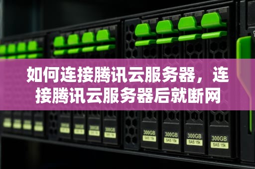 如何连接腾讯云服务器，连接腾讯云服务器后就断网