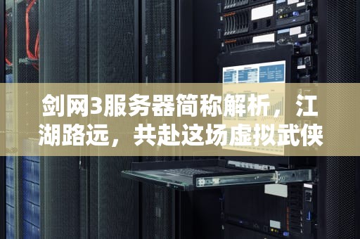 剑网3服务器简称解析，江湖路远，共赴这场虚拟武侠盛宴，剑三服务器简称什么