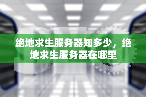 绝地求生服务器知多少，绝地求生服务器在哪里