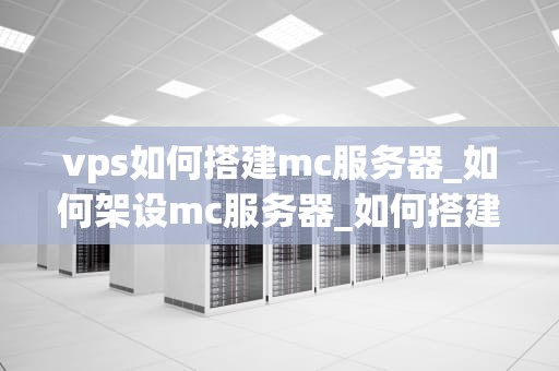 vps如何搭建mc服务器_如何架设mc服务器_如何搭建MC服务器：使用VPS的详细指南