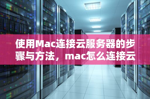 使用Mac连接云服务器的步骤与方法，mac怎么连接云服务器
