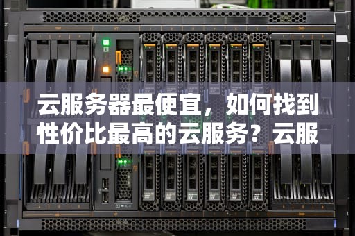 云服务器最便宜，如何找到性价比最高的云服务？云服务器最便宜的