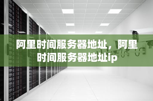 阿里时间服务器地址，阿里时间服务器地址ip