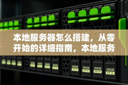 本地服务器怎么搭建，从零开始的详细指南，本地服务器怎么搭建公网