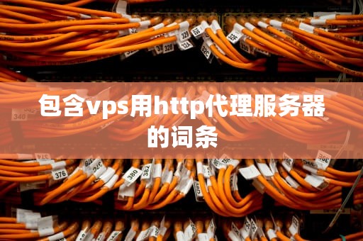 包含vps用http代理服务器的词条