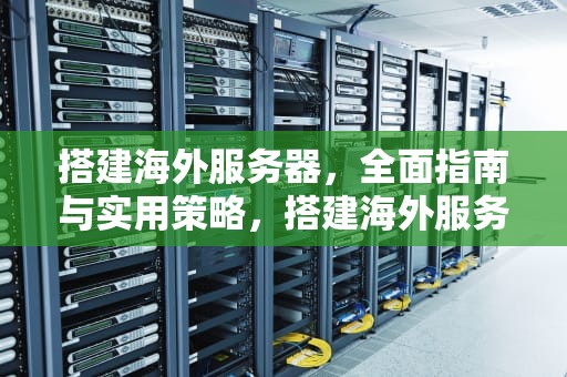 搭建海外服务器，全面指南与实用策略，搭建海外服务器违法么