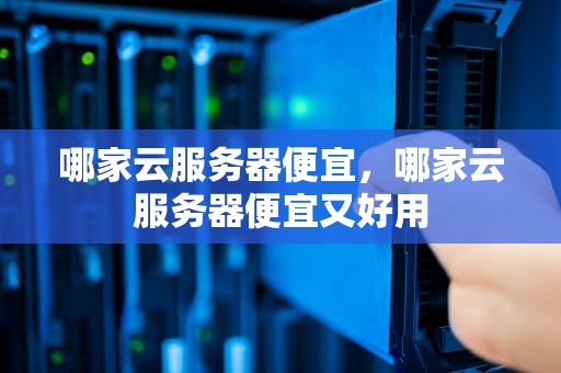 哪家云服务器便宜，哪家云服务器便宜又好用