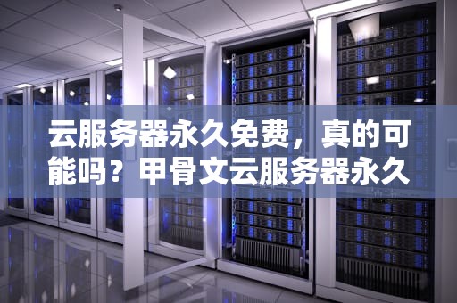云服务器永久免费，真的可能吗？甲骨文云服务器永久免费
