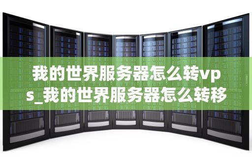 我的世界服务器怎么转vps_我的世界服务器怎么转移存档_我的世界服务器如何转至VPS