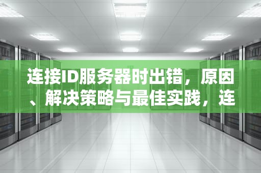 连接ID服务器时出错，原因、解决策略与最佳实践，连接id服务器时出错是什么原因