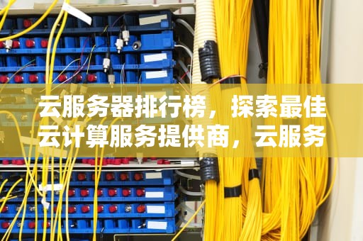 云服务器排行榜，探索最佳云计算服务提供商，云服务器排行榜前十名