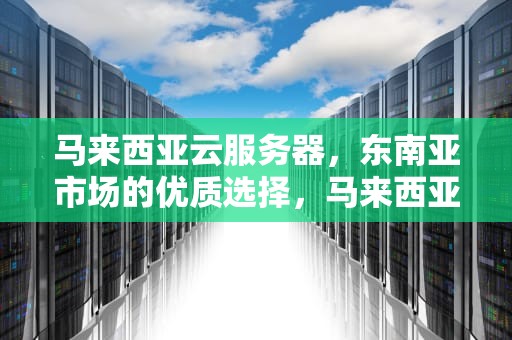 马来西亚云服务器，东南亚市场的优质选择，马来西亚云服务器哪家便宜