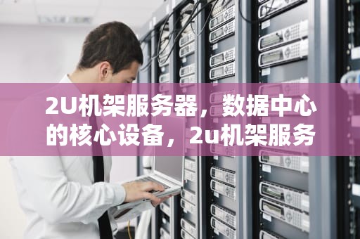 2U机架服务器，数据中心的核心设备，2u机架服务器尺寸