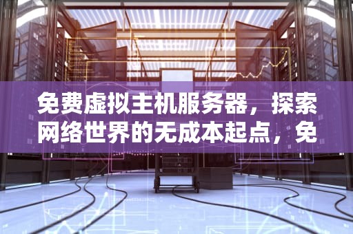 免费虚拟主机服务器，探索网络世界的无成本起点，免费虚拟主机服务器有哪些