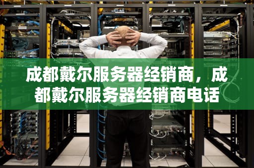 成都戴尔服务器经销商，成都戴尔服务器经销商电话