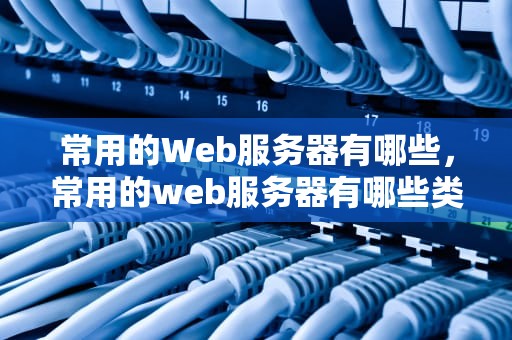 常用的Web服务器有哪些，常用的web服务器有哪些类型