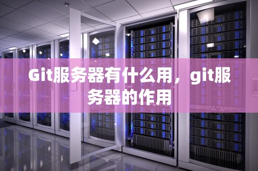Git服务器有什么用，git服务器的作用