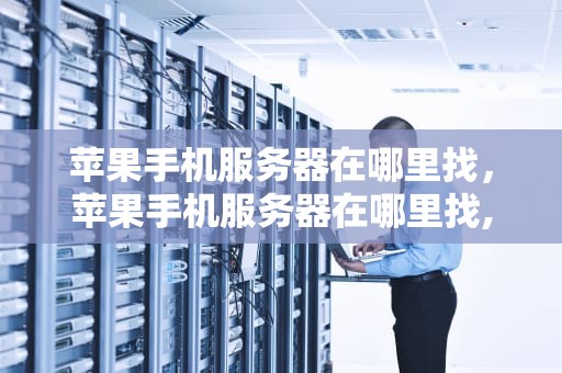 苹果手机服务器在哪里找，苹果手机服务器在哪里找,怎么连接