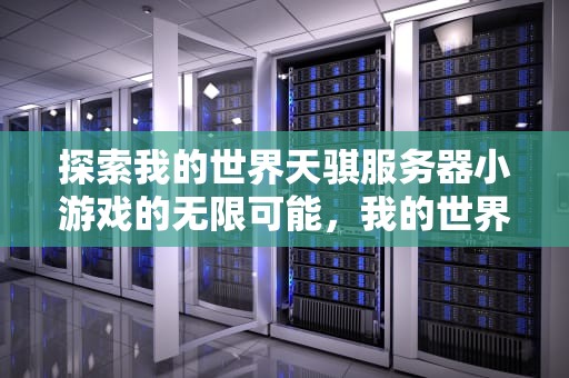 探索我的世界天骐服务器小游戏的无限可能，我的世界天骐服务器小游戏叫什么