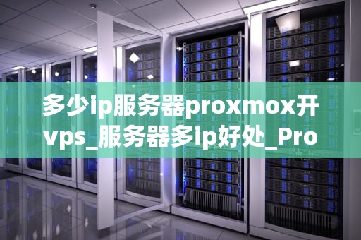 多少ip服务器proxmox开vps_服务器多ip好处_Proxmox VE环境下的IP服务器数量优化策略
