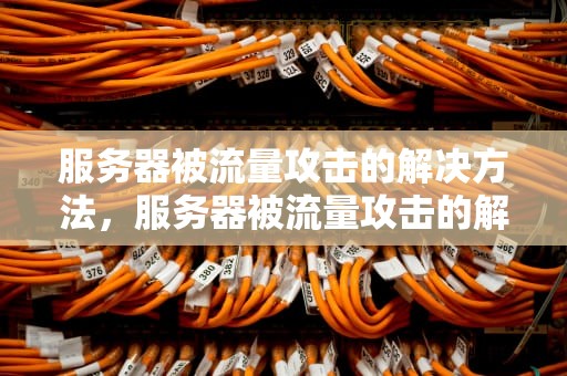 服务器被流量攻击的解决方法，服务器被流量攻击的解决方法有哪些