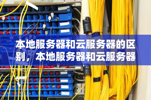 本地服务器和云服务器的区别，本地服务器和云服务器区别在哪