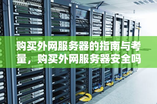 购买外网服务器的指南与考量，购买外网服务器安全吗