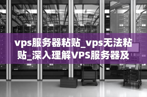 vps服务器粘贴_vps无法粘贴_深入理解VPS服务器及其粘贴功能