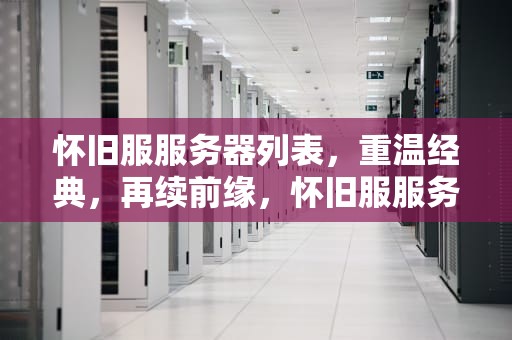 怀旧服服务器列表，重温经典，再续前缘，怀旧服服务器列表刷新不出来