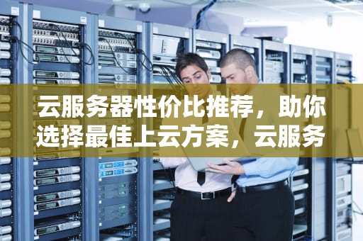 云服务器性价比推荐，助你选择最佳上云方案，云服务器性价比推荐