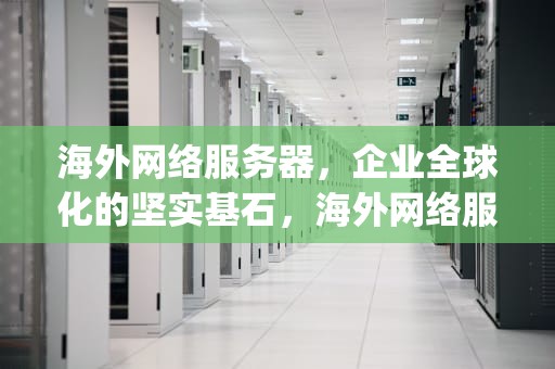 海外网络服务器，企业全球化的坚实基石，海外网络服务器ip免费地址