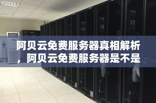 阿贝云免费服务器真相解析，阿贝云免费服务器是不是真的免费