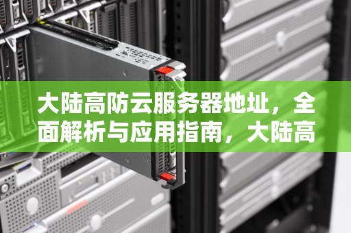 大陆高防云服务器地址，全面解析与应用指南，大陆高防云服务器地址在哪